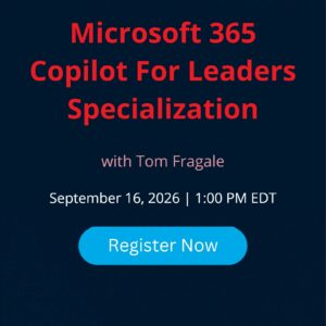 Microsoft 365 Copilot For Leaders Specialization live webinar with Tom Fragale, September 16, 2026 | 1:00 PM EDT